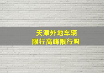 天津外地车辆限行高峰限行吗