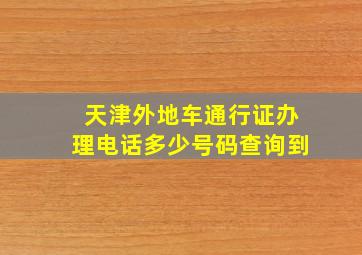 天津外地车通行证办理电话多少号码查询到