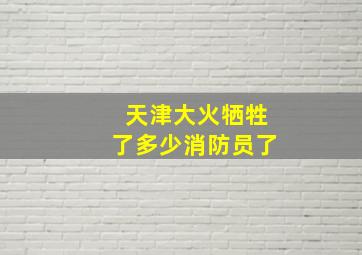 天津大火牺牲了多少消防员了