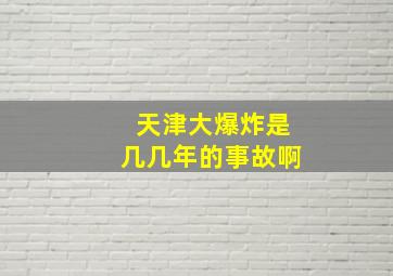 天津大爆炸是几几年的事故啊