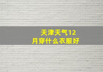 天津天气12月穿什么衣服好