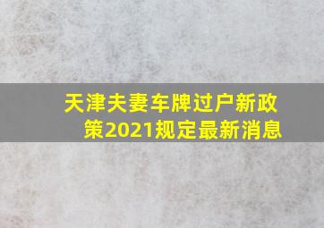 天津夫妻车牌过户新政策2021规定最新消息