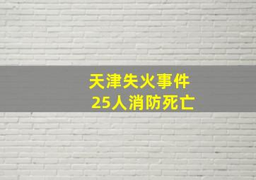 天津失火事件25人消防死亡