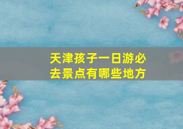 天津孩子一日游必去景点有哪些地方