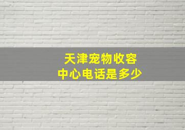 天津宠物收容中心电话是多少