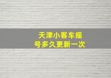 天津小客车摇号多久更新一次