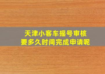 天津小客车摇号审核要多久时间完成申请呢