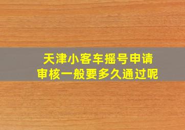 天津小客车摇号申请审核一般要多久通过呢