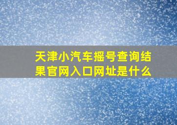 天津小汽车摇号查询结果官网入口网址是什么