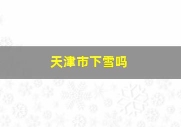 天津市下雪吗