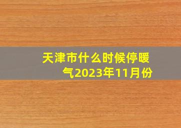 天津市什么时候停暖气2023年11月份