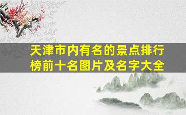 天津市内有名的景点排行榜前十名图片及名字大全