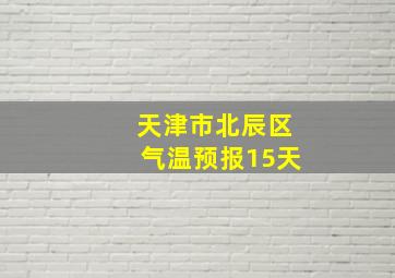 天津市北辰区气温预报15天