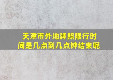 天津市外地牌照限行时间是几点到几点钟结束呢