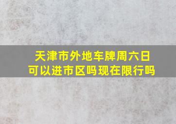 天津市外地车牌周六日可以进市区吗现在限行吗