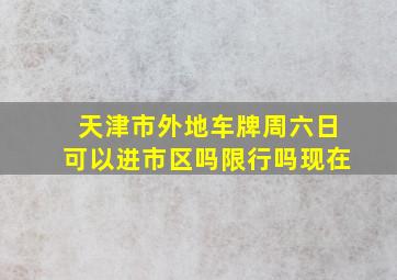 天津市外地车牌周六日可以进市区吗限行吗现在