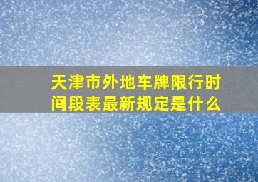 天津市外地车牌限行时间段表最新规定是什么