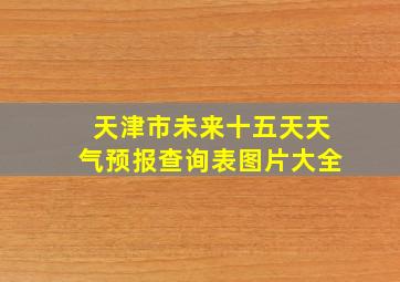 天津市未来十五天天气预报查询表图片大全