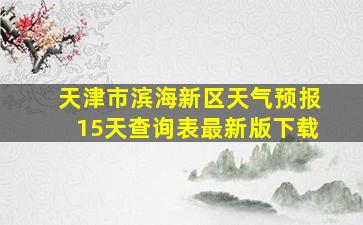 天津市滨海新区天气预报15天查询表最新版下载