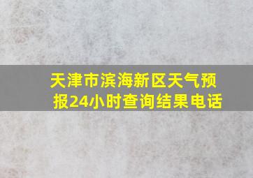 天津市滨海新区天气预报24小时查询结果电话