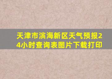 天津市滨海新区天气预报24小时查询表图片下载打印