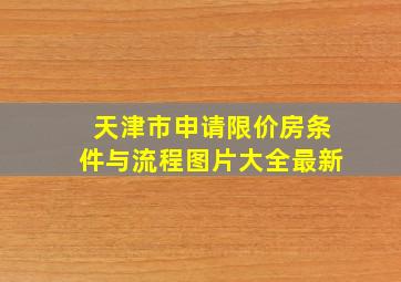 天津市申请限价房条件与流程图片大全最新