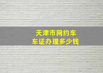 天津市网约车车证办理多少钱