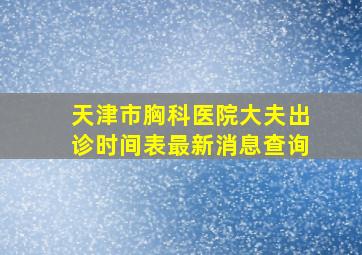 天津市胸科医院大夫出诊时间表最新消息查询