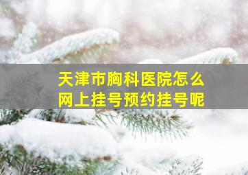 天津市胸科医院怎么网上挂号预约挂号呢