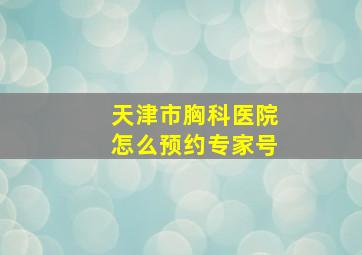 天津市胸科医院怎么预约专家号