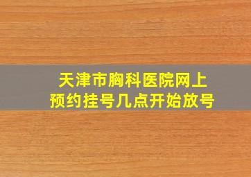 天津市胸科医院网上预约挂号几点开始放号