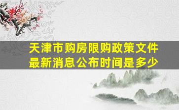 天津市购房限购政策文件最新消息公布时间是多少