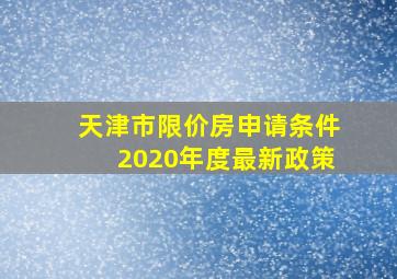 天津市限价房申请条件2020年度最新政策