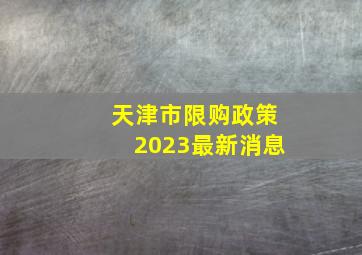 天津市限购政策2023最新消息