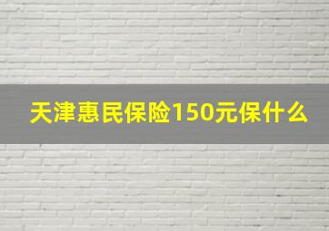 天津惠民保险150元保什么