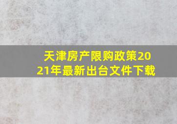 天津房产限购政策2021年最新出台文件下载