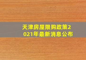 天津房屋限购政策2021年最新消息公布