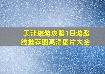 天津旅游攻略1日游路线推荐图高清图片大全