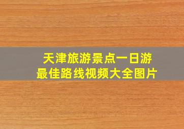 天津旅游景点一日游最佳路线视频大全图片