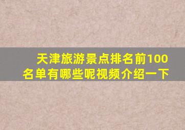 天津旅游景点排名前100名单有哪些呢视频介绍一下