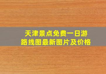 天津景点免费一日游路线图最新图片及价格