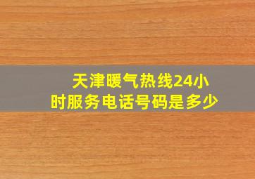 天津暖气热线24小时服务电话号码是多少