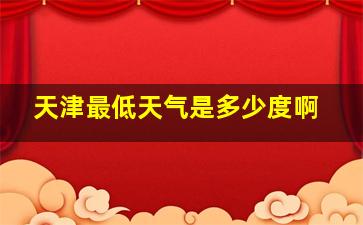 天津最低天气是多少度啊