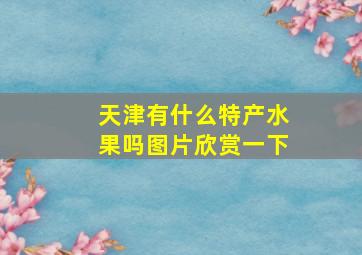 天津有什么特产水果吗图片欣赏一下