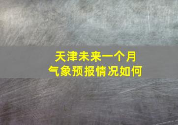 天津未来一个月气象预报情况如何