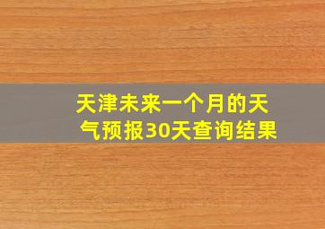 天津未来一个月的天气预报30天查询结果