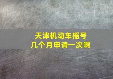 天津机动车摇号几个月申请一次啊