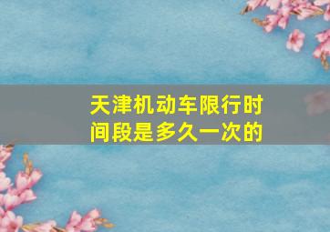 天津机动车限行时间段是多久一次的