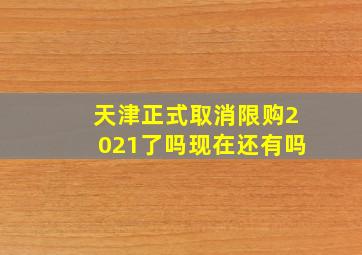 天津正式取消限购2021了吗现在还有吗