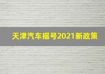 天津汽车摇号2021新政策